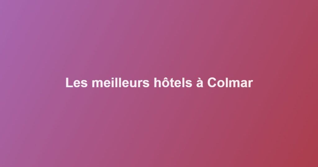 Les meilleurs hôtels à Colmar