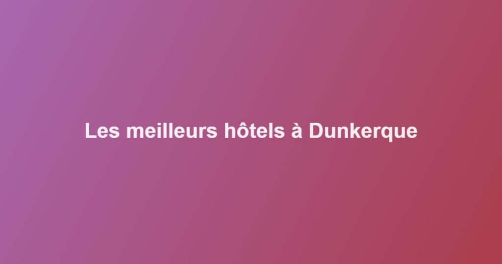 Les meilleurs hôtels à Dunkerque