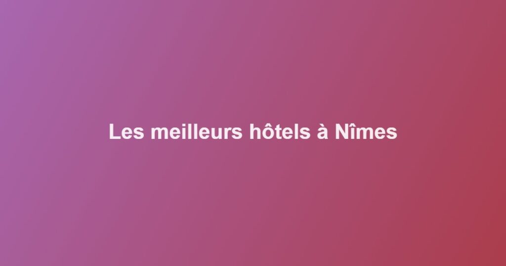 Les meilleurs hôtels à Nîmes