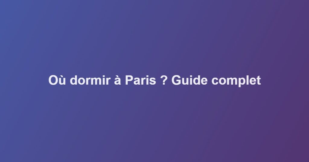 Où dormir à Paris ? Guide complet