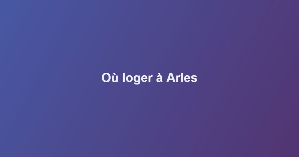 Où loger à Arles